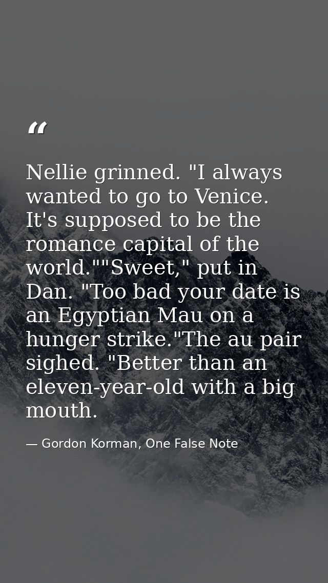 Nellie grinned. "I always wanted to go to Venice. It's supposed to be the romance capital of the world.""Sweet," put in  — Gordon Korman, One False Note