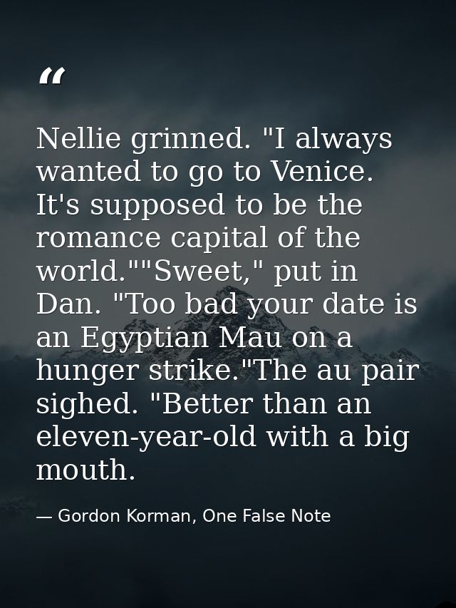 Nellie grinned. "I always wanted to go to Venice. It's supposed to be the romance capital of the world.""Sweet," put in  — Gordon Korman, One False Note