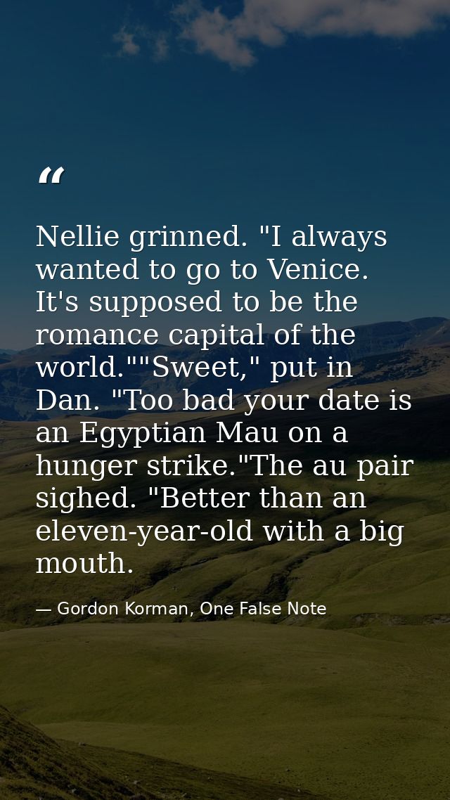 Nellie grinned. "I always wanted to go to Venice. It's supposed to be the romance capital of the world.""Sweet," put in  — Gordon Korman, One False Note
