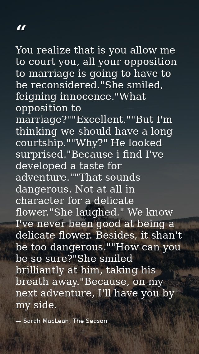 You realize that is you allow me to court you, all your opposition to marriage is going to have to be reconsidered."She  — Sarah MacLean, The Season