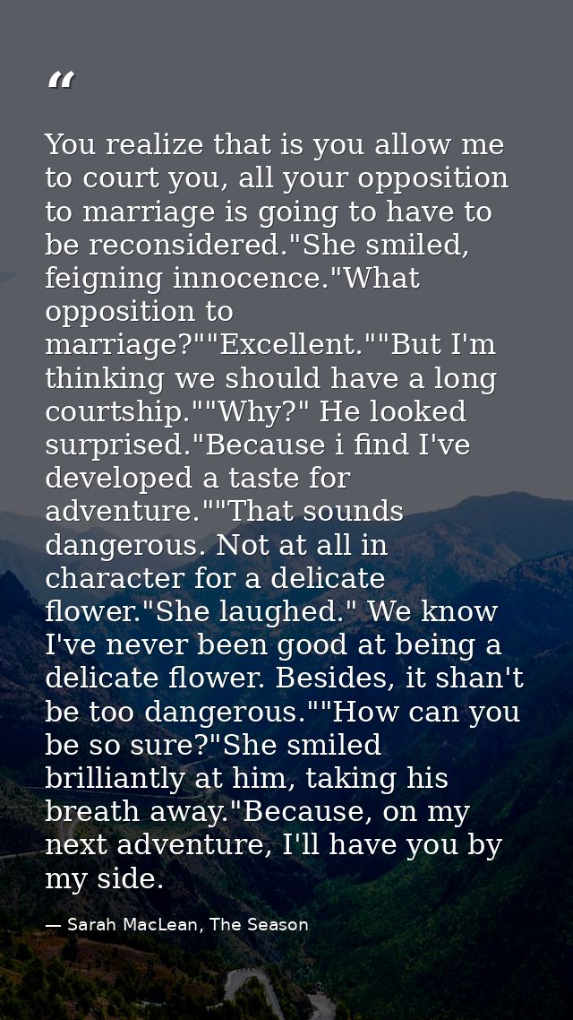 You realize that is you allow me to court you, all your opposition to marriage is going to have to be reconsidered."She  — Sarah MacLean, The Season