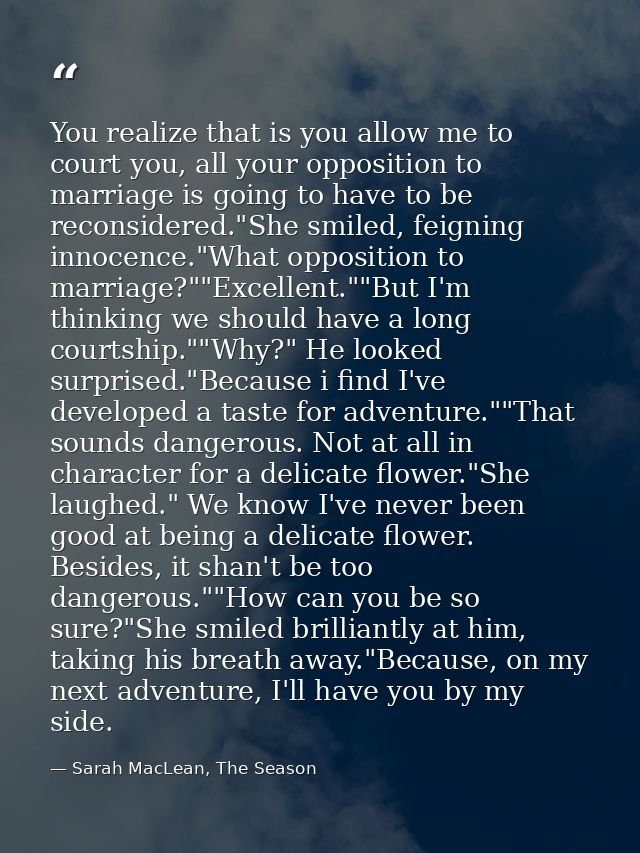 You realize that is you allow me to court you, all your opposition to marriage is going to have to be reconsidered."She  — Sarah MacLean, The Season