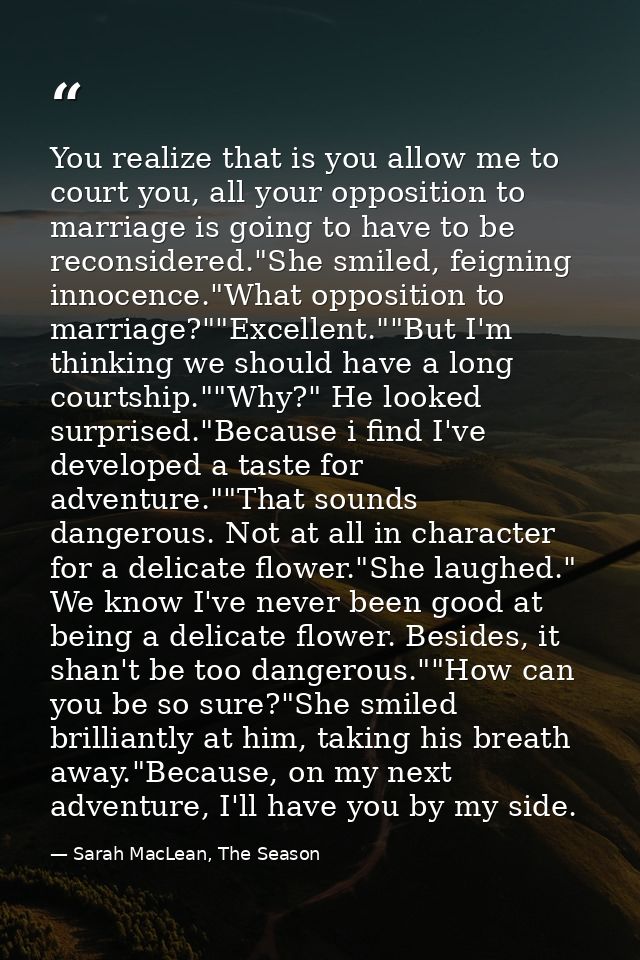 You realize that is you allow me to court you, all your opposition to marriage is going to have to be reconsidered."She  — Sarah MacLean, The Season