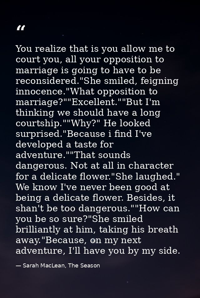 You realize that is you allow me to court you, all your opposition to marriage is going to have to be reconsidered."She  — Sarah MacLean, The Season