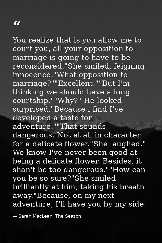 You realize that is you allow me to court you, all your opposition to marriage is going to have to be reconsidered."She  — Sarah MacLean, The Season