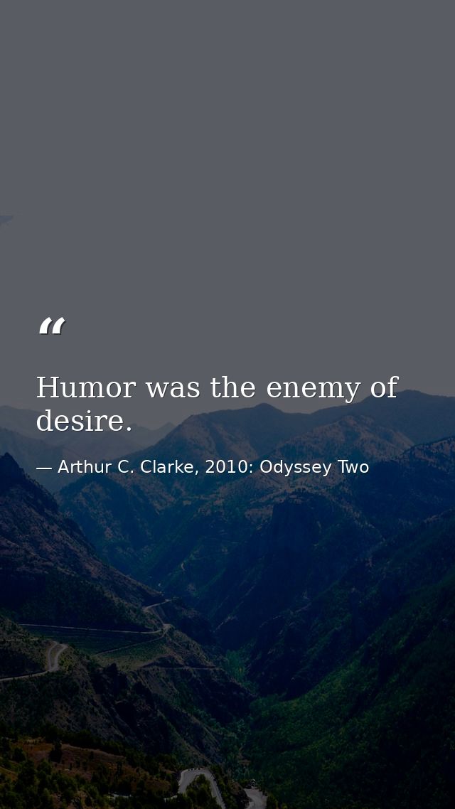 Humor was the enemy of desire. — Arthur C. Clarke, 2010: Odyssey Two