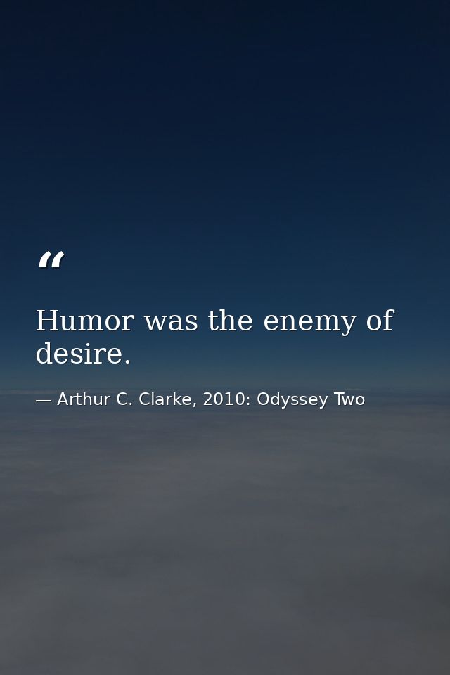 Humor was the enemy of desire. — Arthur C. Clarke, 2010: Odyssey Two