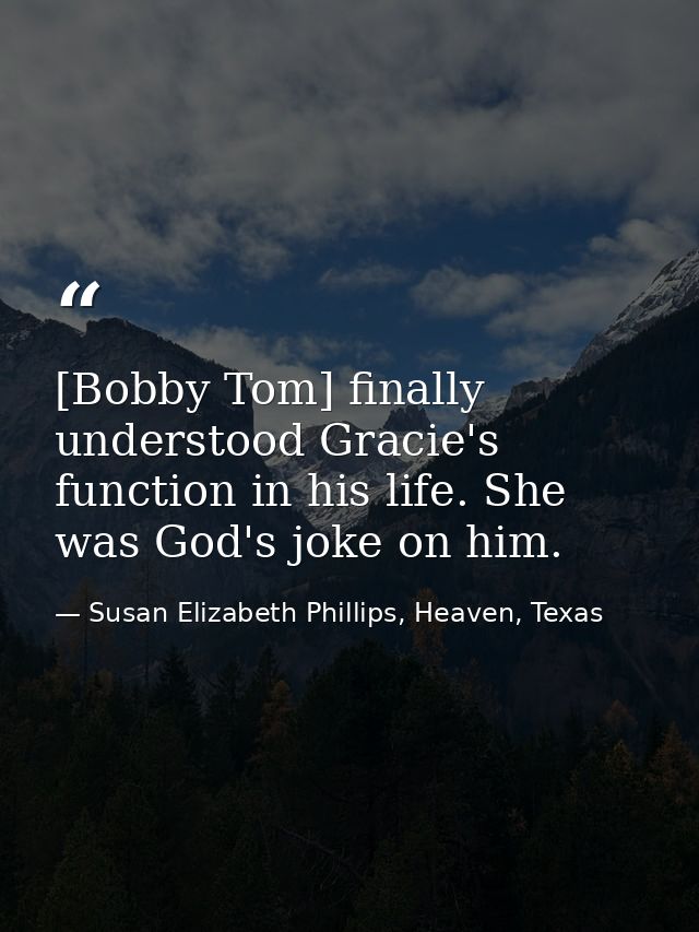[Bobby Tom] finally understood Gracie's function in his life. She was God's joke on him. — Susan Elizabeth Phillips, Heaven, Texas