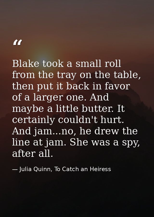 Blake took a small roll from the tray on the table, then put it back in favor of a larger one. And maybe a little butter — Julia Quinn, To Catch an Heiress