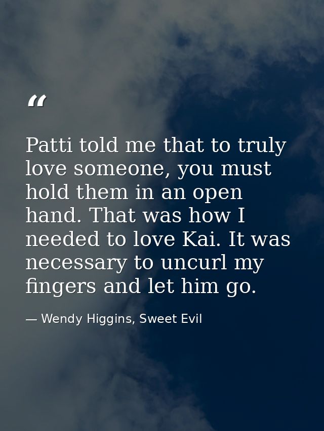 Patti told me that to truly love someone, you must hold them in an open hand. That was how I needed to love Kai. It was  — Wendy Higgins, Sweet Evil