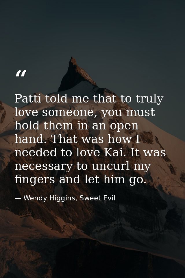 Patti told me that to truly love someone, you must hold them in an open hand. That was how I needed to love Kai. It was  — Wendy Higgins, Sweet Evil