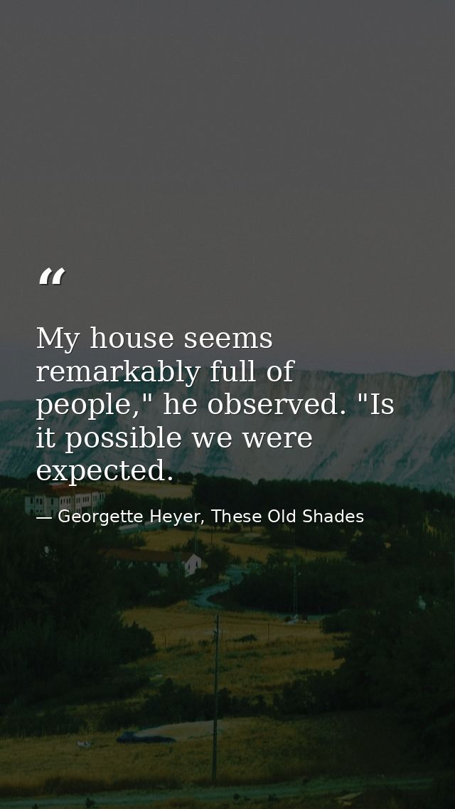 My house seems remarkably full of people," he observed. "Is it possible we were expected. — Georgette Heyer, These Old Shades