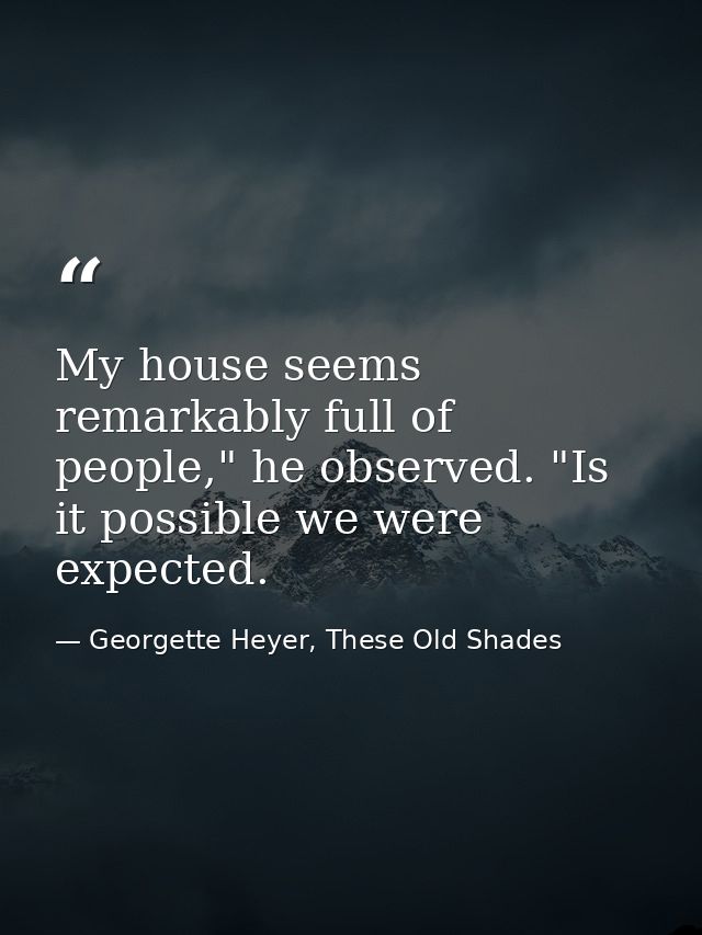 My house seems remarkably full of people," he observed. "Is it possible we were expected. — Georgette Heyer, These Old Shades