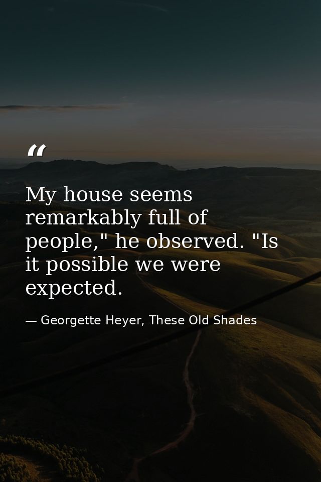My house seems remarkably full of people," he observed. "Is it possible we were expected. — Georgette Heyer, These Old Shades