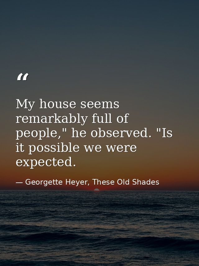 My house seems remarkably full of people," he observed. "Is it possible we were expected. — Georgette Heyer, These Old Shades