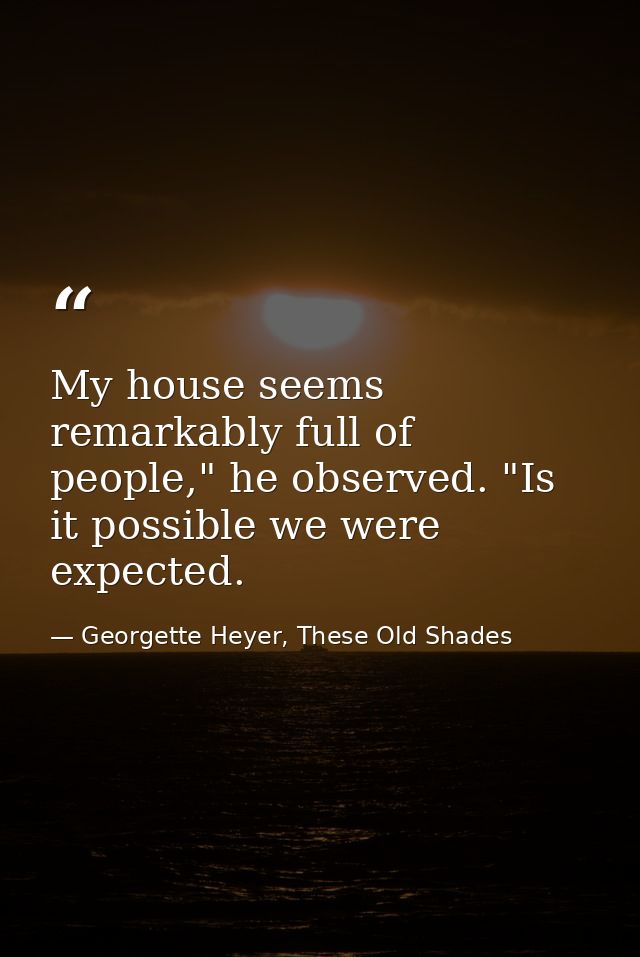 My house seems remarkably full of people," he observed. "Is it possible we were expected. — Georgette Heyer, These Old Shades