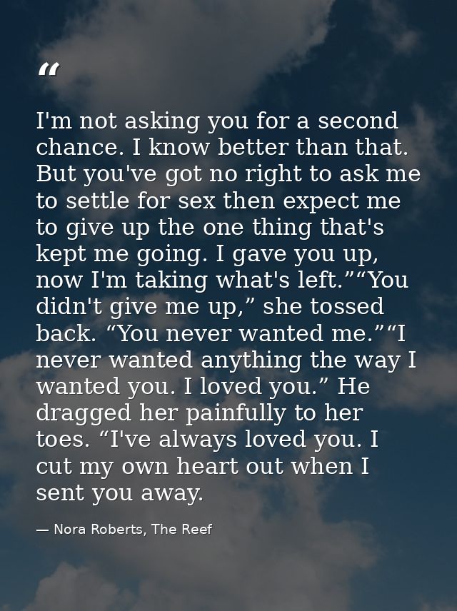 I'm not asking you for a second chance. I know better than that. But you've got no right to ask me to settle for sex the — Nora Roberts, The Reef