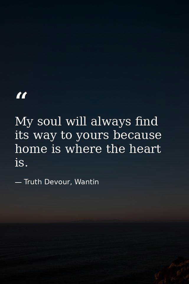 My soul will always find its way to yours because home is where the heart is. — Truth Devour, Wantin