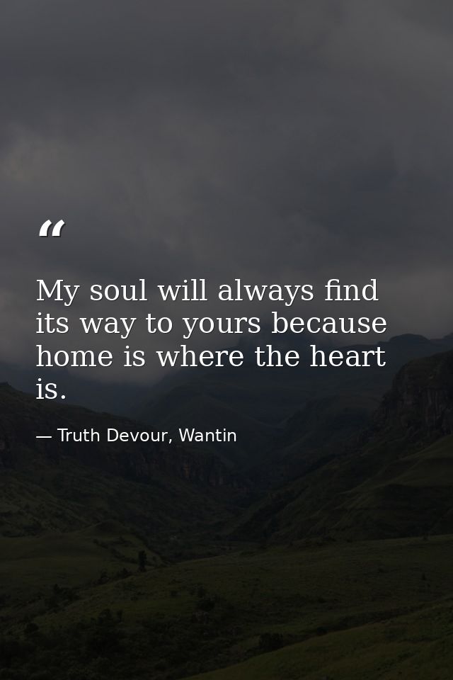 My soul will always find its way to yours because home is where the heart is. — Truth Devour, Wantin
