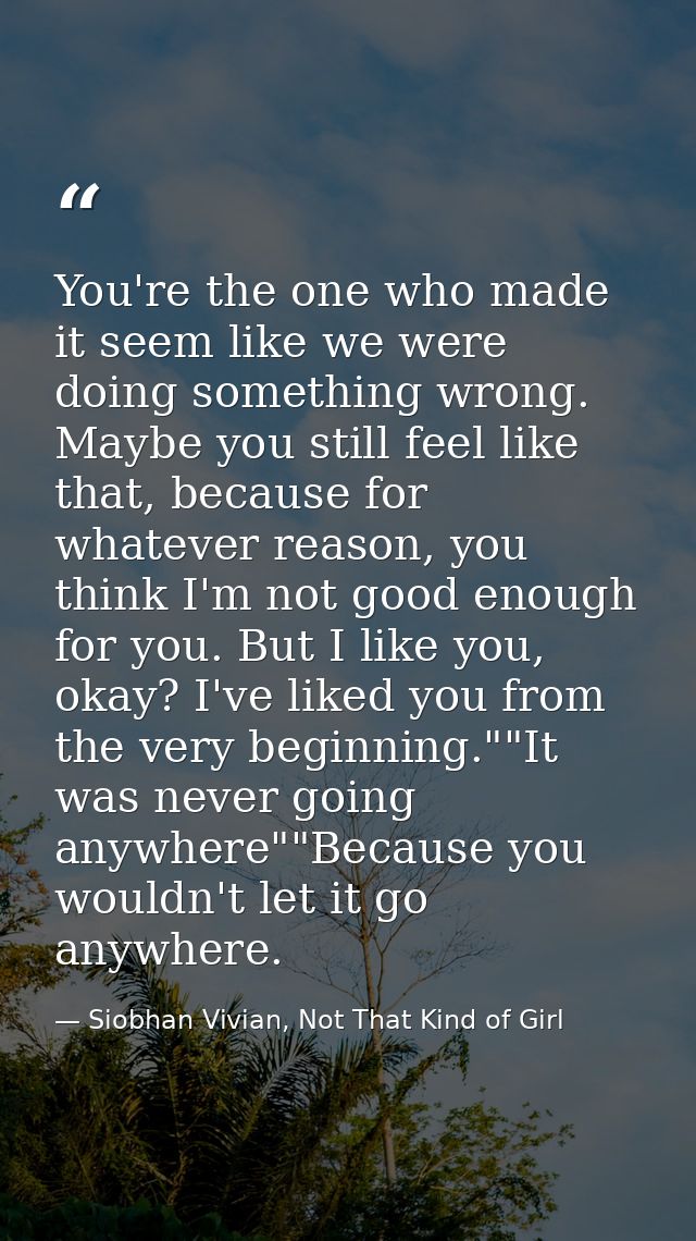 You're the one who made it seem like we were doing something wrong. Maybe you still feel like that, because for whatever — Siobhan Vivian, Not That Kind of Girl