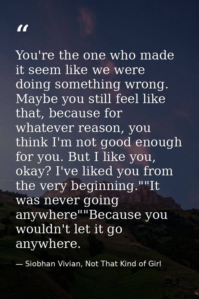 You're the one who made it seem like we were doing something wrong. Maybe you still feel like that, because for whatever — Siobhan Vivian, Not That Kind of Girl