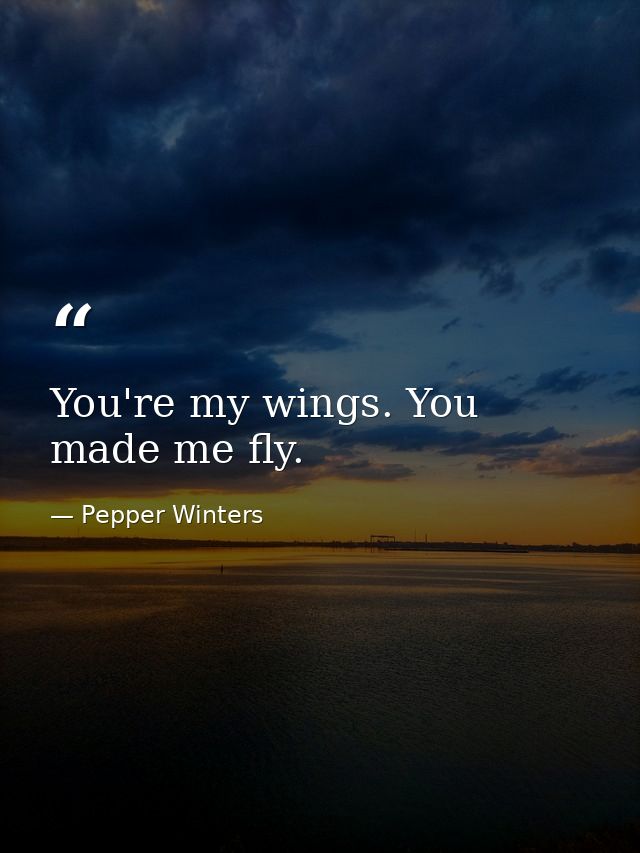 You're my wings. You made me fly. — Pepper Winters