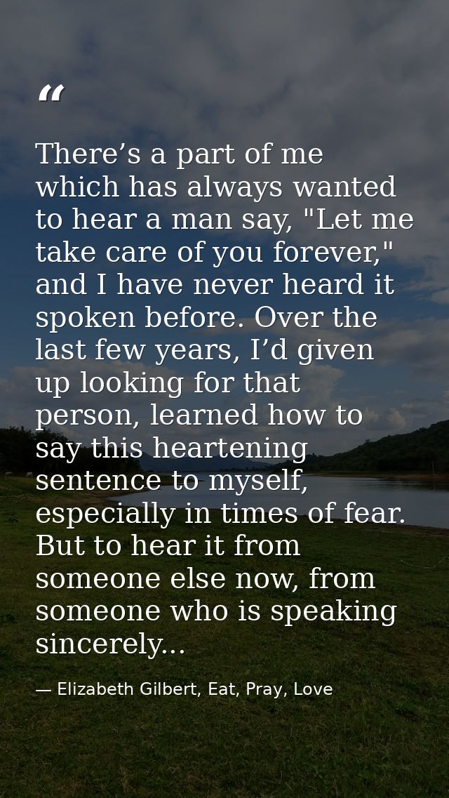 There’s a part of me which has always wanted to hear a man say, "Let me take care of you forever," and I have never hear — Elizabeth Gilbert, Eat, Pray, Love