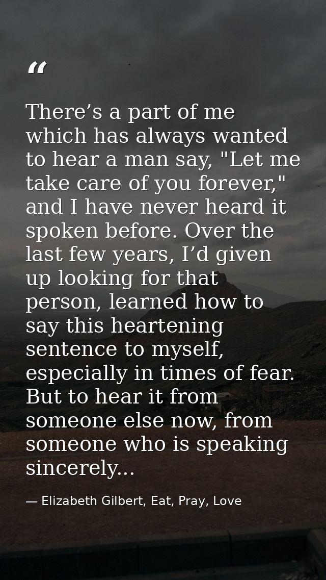 There’s a part of me which has always wanted to hear a man say, "Let me take care of you forever," and I have never hear — Elizabeth Gilbert, Eat, Pray, Love