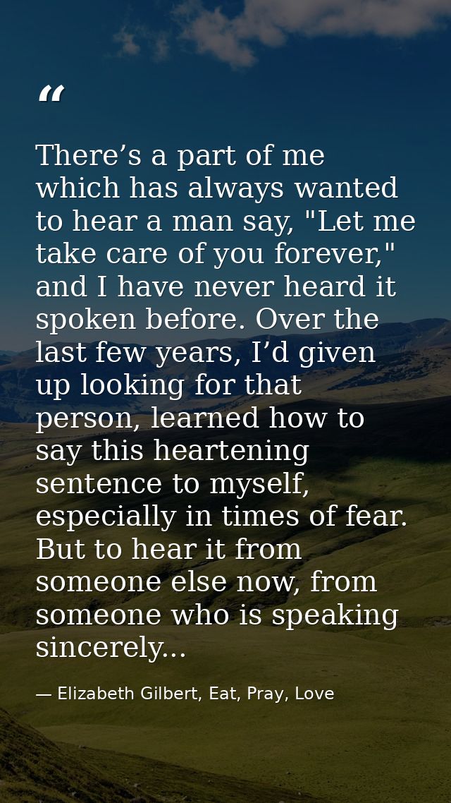 There’s a part of me which has always wanted to hear a man say, "Let me take care of you forever," and I have never hear — Elizabeth Gilbert, Eat, Pray, Love