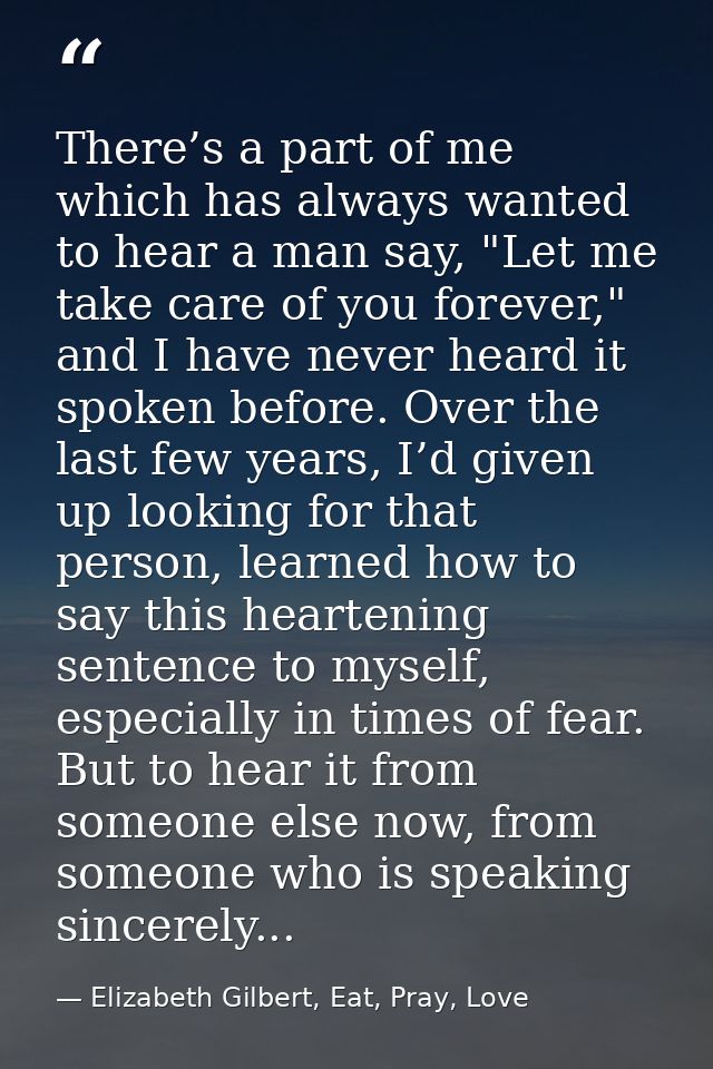 There’s a part of me which has always wanted to hear a man say, "Let me take care of you forever," and I have never hear — Elizabeth Gilbert, Eat, Pray, Love