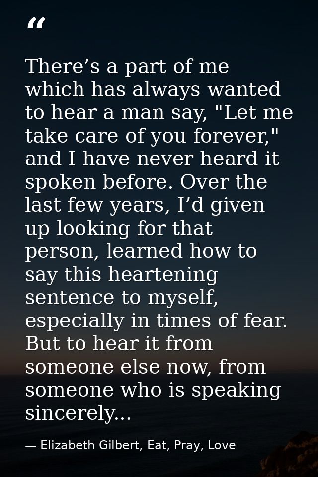 There’s a part of me which has always wanted to hear a man say, "Let me take care of you forever," and I have never hear — Elizabeth Gilbert, Eat, Pray, Love