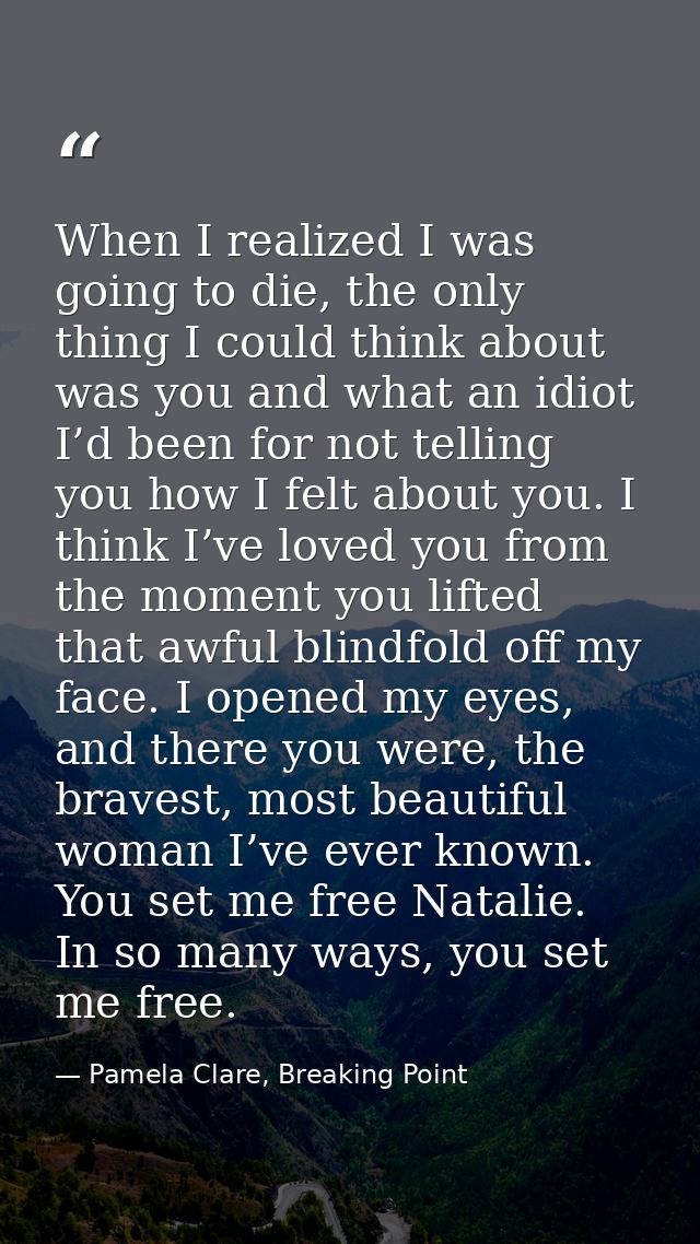 When I realized I was going to die, the only thing I could think about was you and what an idiot I’d been for not tellin — Pamela Clare, Breaking Point