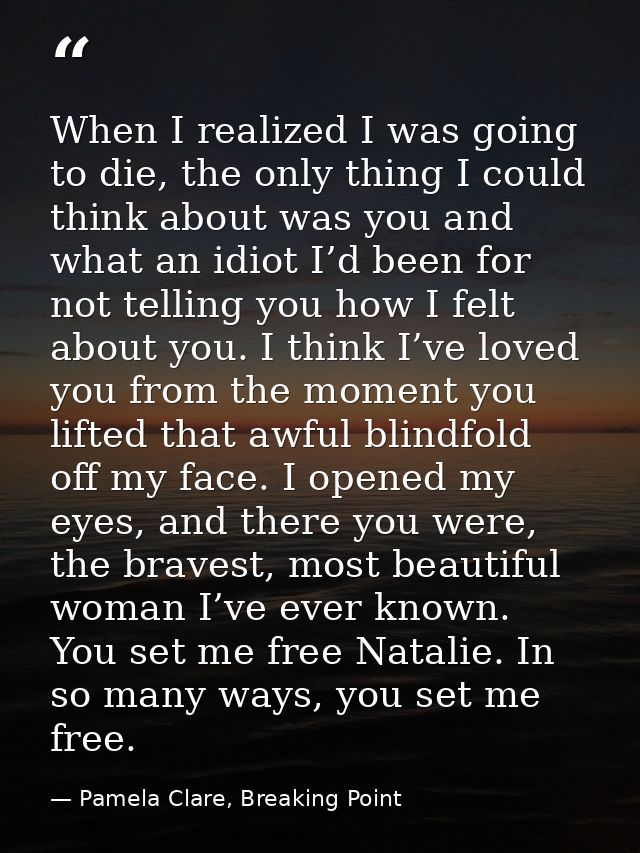 When I realized I was going to die, the only thing I could think about was you and what an idiot I’d been for not tellin — Pamela Clare, Breaking Point