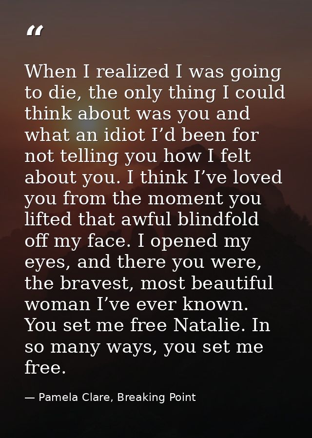 When I realized I was going to die, the only thing I could think about was you and what an idiot I’d been for not tellin — Pamela Clare, Breaking Point