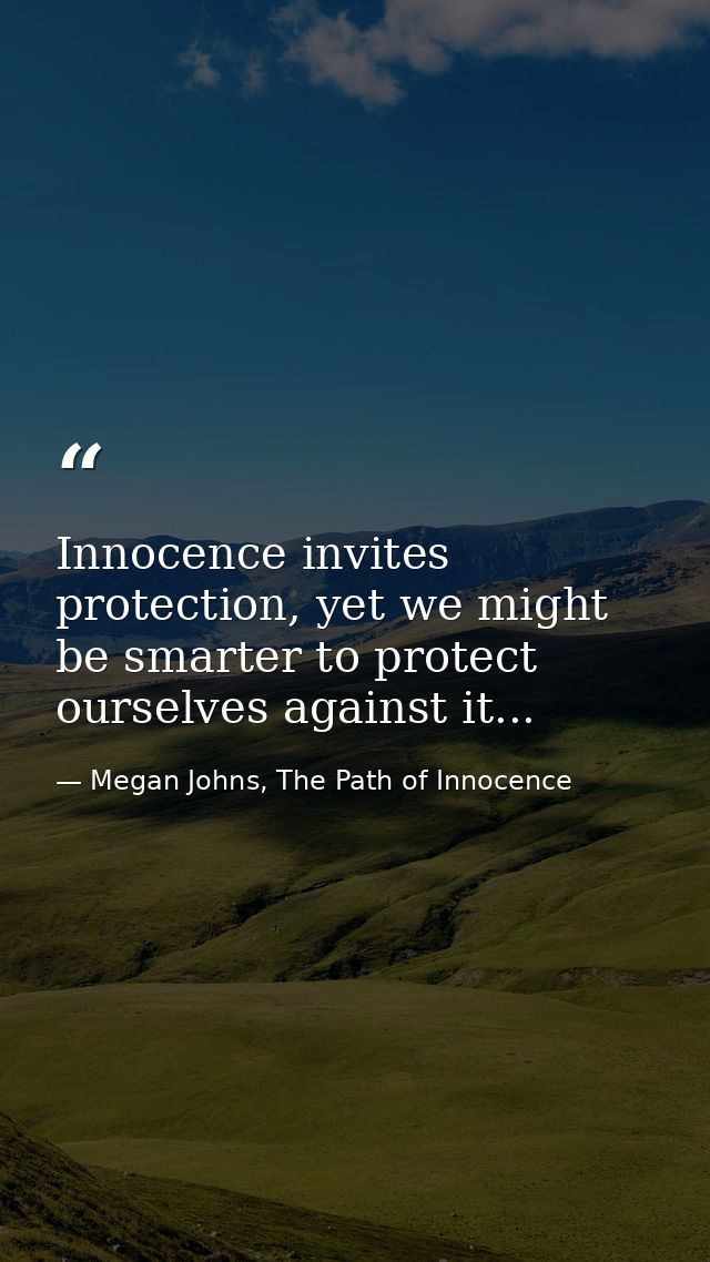 Innocence invites protection, yet we might be smarter to protect ourselves against it... — Megan Johns, The Path of Innocence