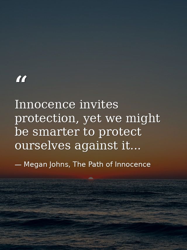 Innocence invites protection, yet we might be smarter to protect ourselves against it... — Megan Johns, The Path of Innocence