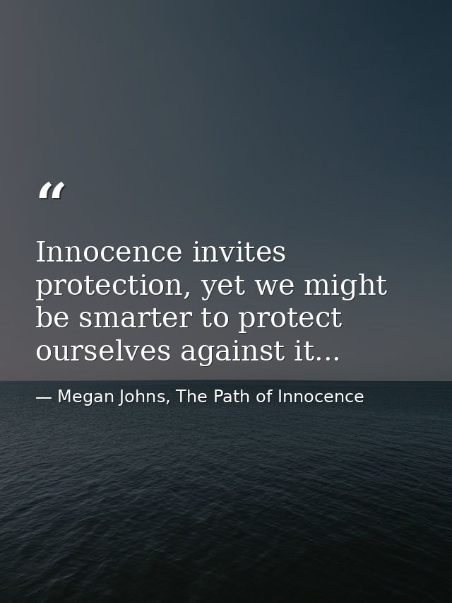 Innocence invites protection, yet we might be smarter to protect ourselves against it... — Megan Johns, The Path of Innocence