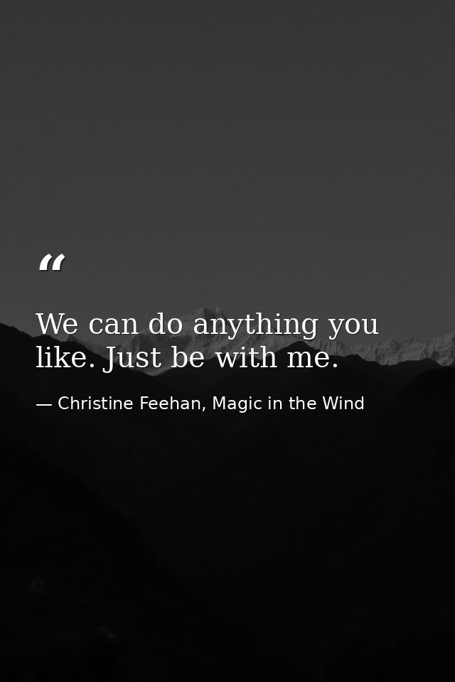 We can do anything you like. Just be with me. — Christine Feehan, Magic in the Wind