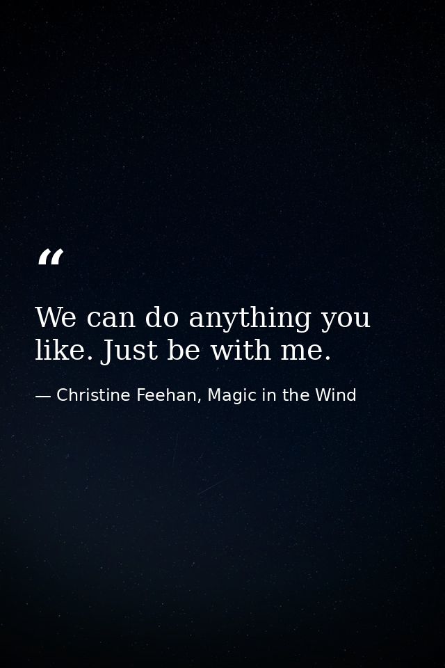We can do anything you like. Just be with me. — Christine Feehan, Magic in the Wind