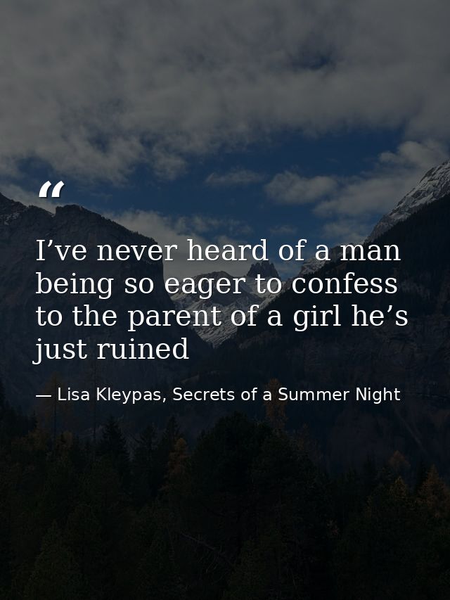 I’ve never heard of a man being so eager to confess to the parent of a girl he’s just ruined — Lisa Kleypas, Secrets of a Summer Night