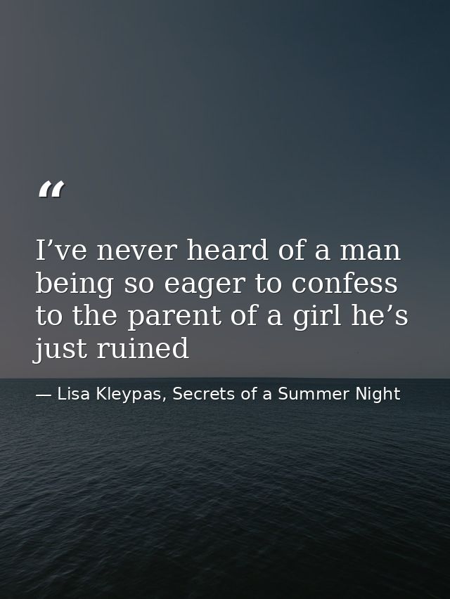 I’ve never heard of a man being so eager to confess to the parent of a girl he’s just ruined — Lisa Kleypas, Secrets of a Summer Night