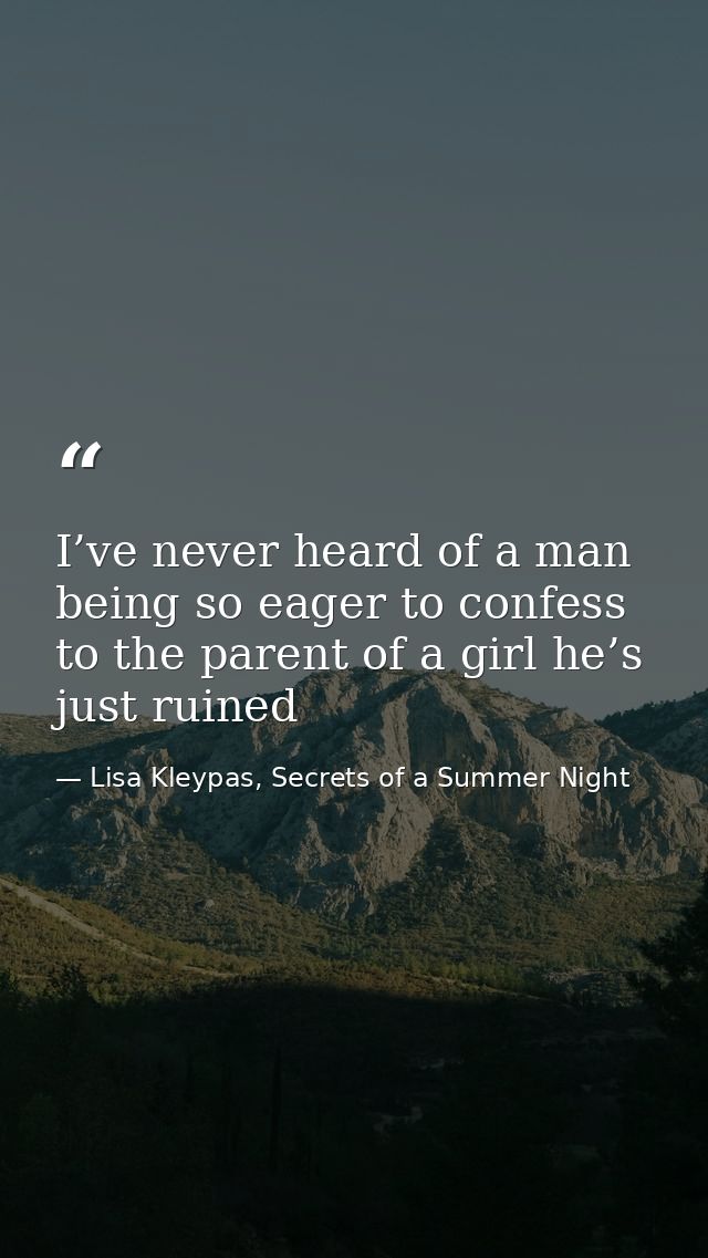 I’ve never heard of a man being so eager to confess to the parent of a girl he’s just ruined — Lisa Kleypas, Secrets of a Summer Night