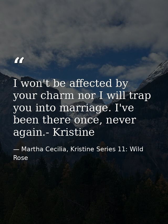 I won't be affected by your charm nor I will trap you into marriage. I've been there once, never again.- Kristine — Martha Cecilia, Kristine Series 11: Wild Rose
