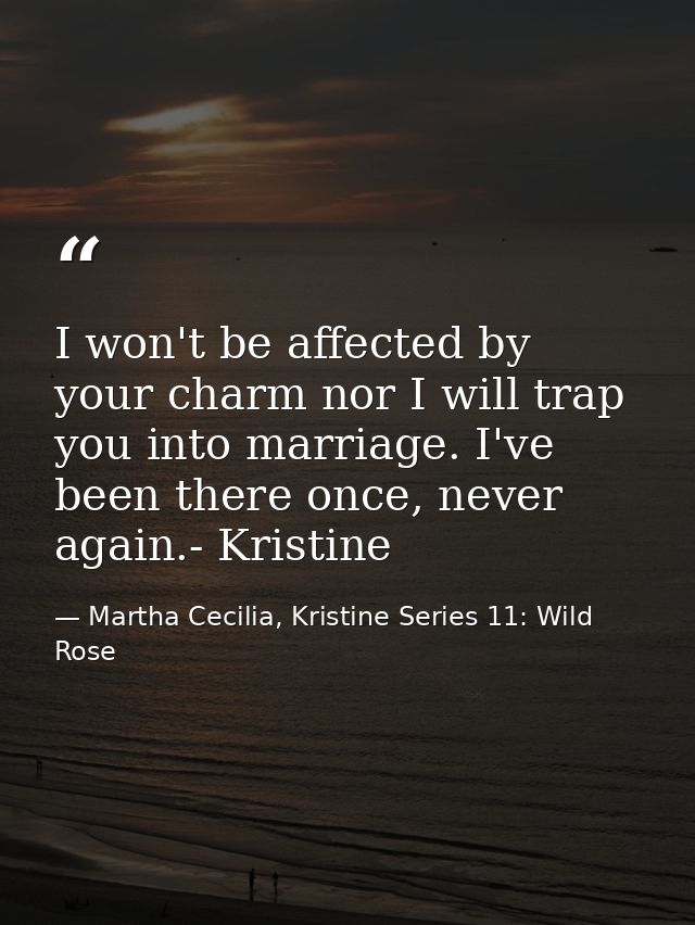 I won't be affected by your charm nor I will trap you into marriage. I've been there once, never again.- Kristine — Martha Cecilia, Kristine Series 11: Wild Rose
