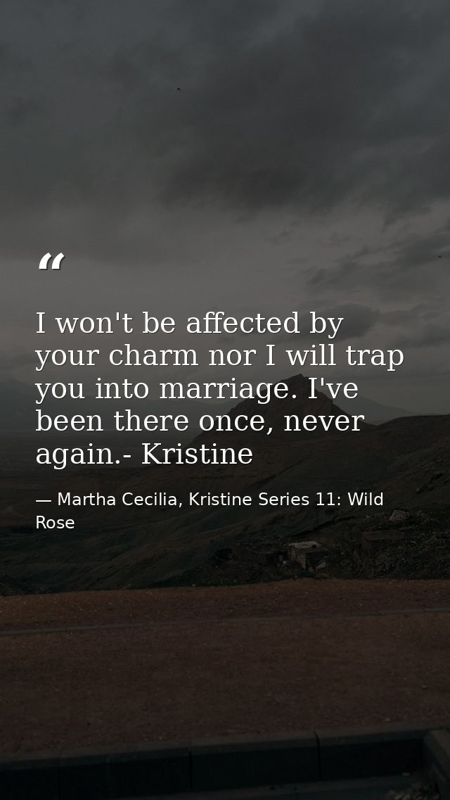 I won't be affected by your charm nor I will trap you into marriage. I've been there once, never again.- Kristine — Martha Cecilia, Kristine Series 11: Wild Rose
