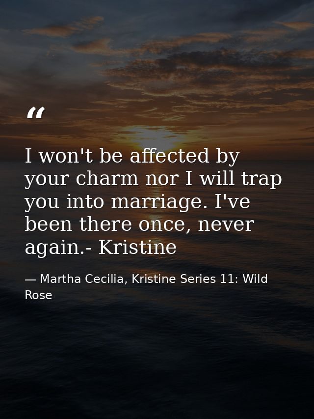 I won't be affected by your charm nor I will trap you into marriage. I've been there once, never again.- Kristine — Martha Cecilia, Kristine Series 11: Wild Rose
