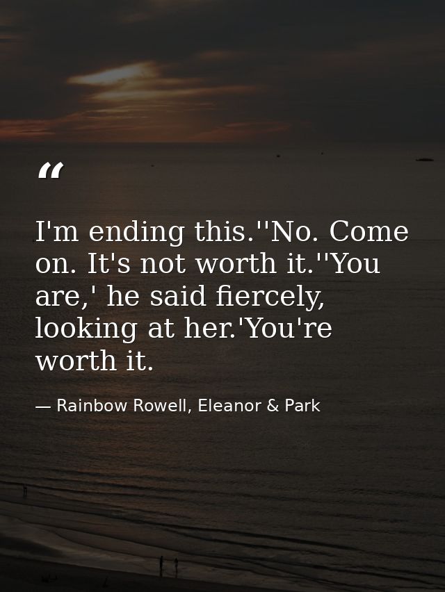 I'm ending this.''No. Come on. It's not worth it.''You are,' he said fiercely, looking at her.'You're worth it. — Rainbow Rowell, Eleanor & Park