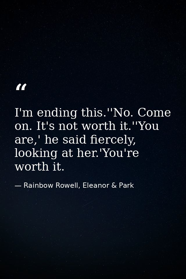 I'm ending this.''No. Come on. It's not worth it.''You are,' he said fiercely, looking at her.'You're worth it. — Rainbow Rowell, Eleanor & Park