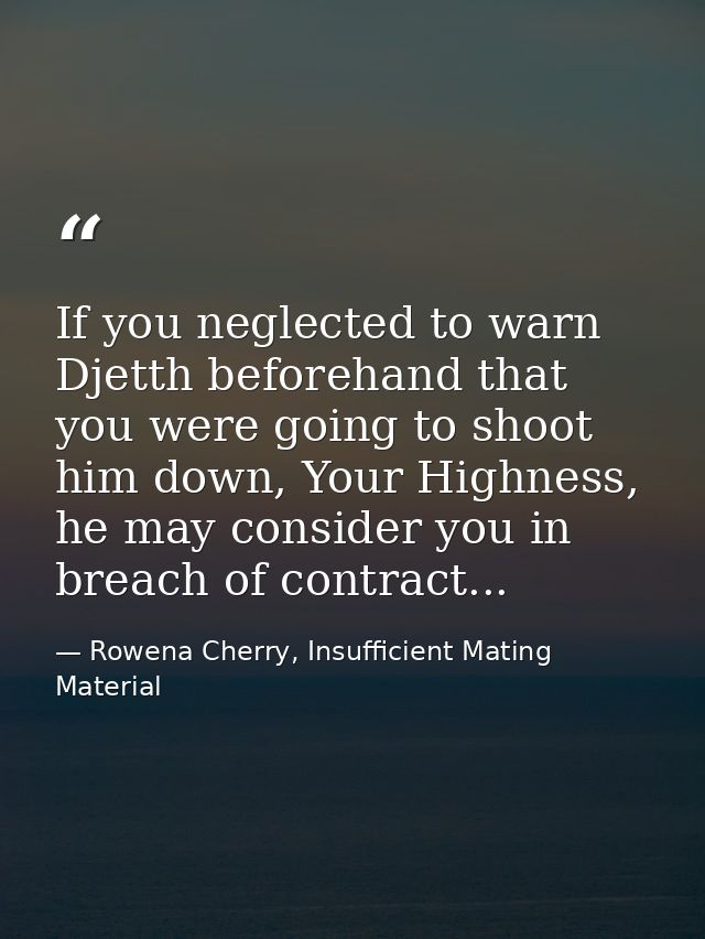If you neglected to warn Djetth beforehand that you were going to shoot him down, Your Highness, he may consider you in  — Rowena Cherry, Insufficient Mating Material