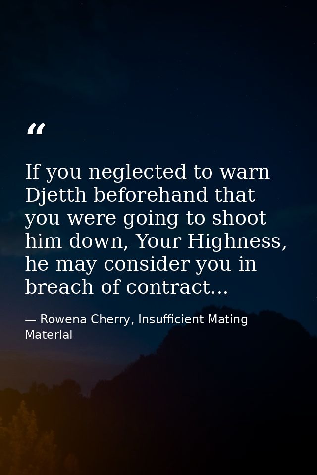 If you neglected to warn Djetth beforehand that you were going to shoot him down, Your Highness, he may consider you in  — Rowena Cherry, Insufficient Mating Material